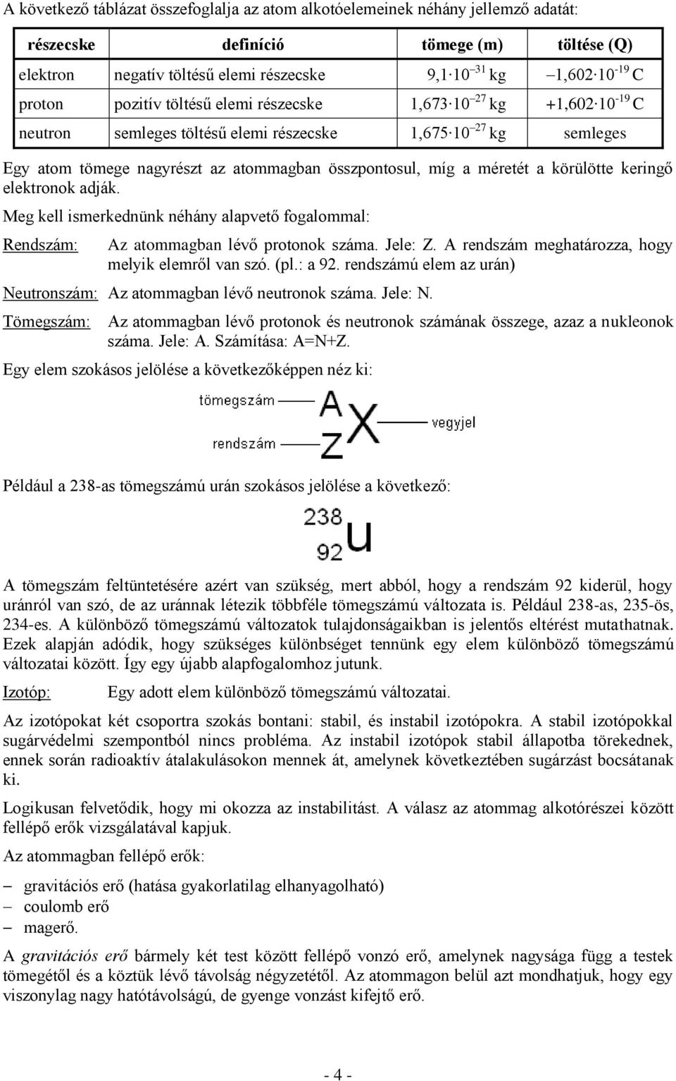 méretét a körülötte keringő elektronok adják. Meg kell ismerkednünk néhány alapvető fogalommal: Rendszám: Az atommagban lévő protonok száma. Jele: Z.