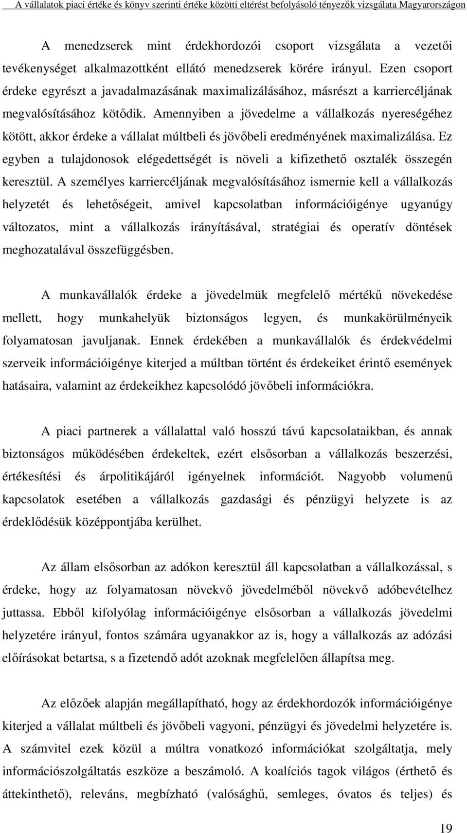 Amennyiben a jövedelme a vállalkozás nyereségéhez kötött, akkor érdeke a vállalat múltbeli és jövőbeli eredményének maximalizálása.