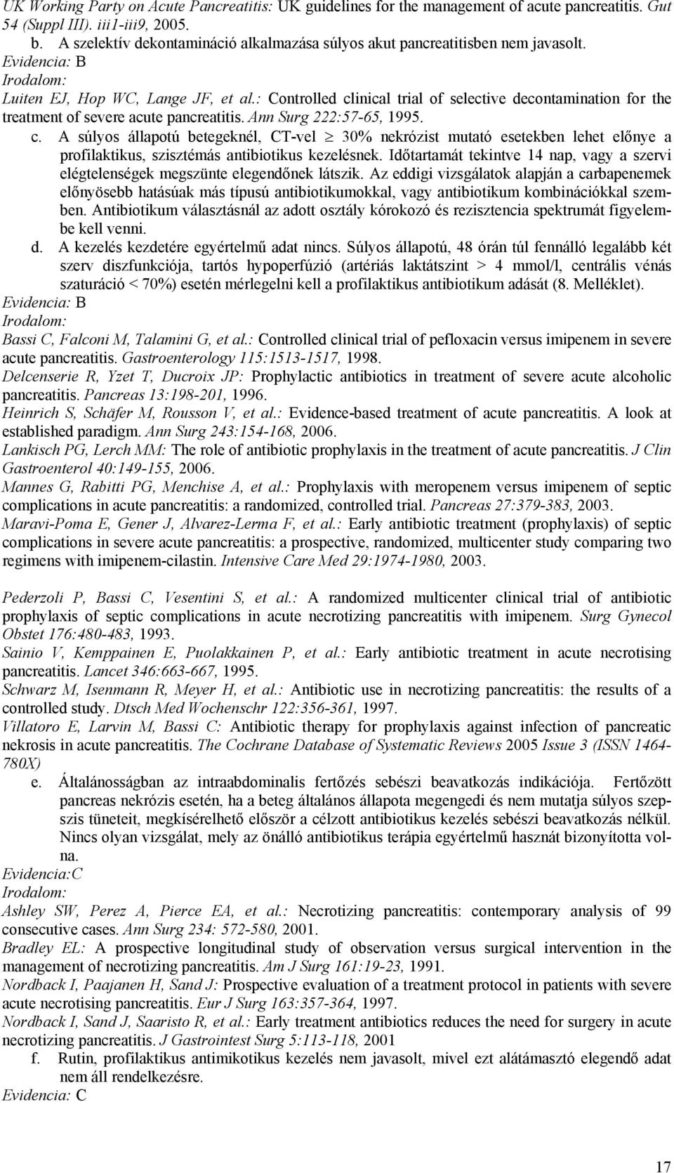 : Controlled clinical trial of selective decontamination for the treatment of severe acute pancreatitis. Ann Surg 222:57-65, 1995. c. A súlyos állapotú betegeknél, CT-vel 30% nekrózist mutató esetekben lehet előnye a profilaktikus, szisztémás antibiotikus kezelésnek.