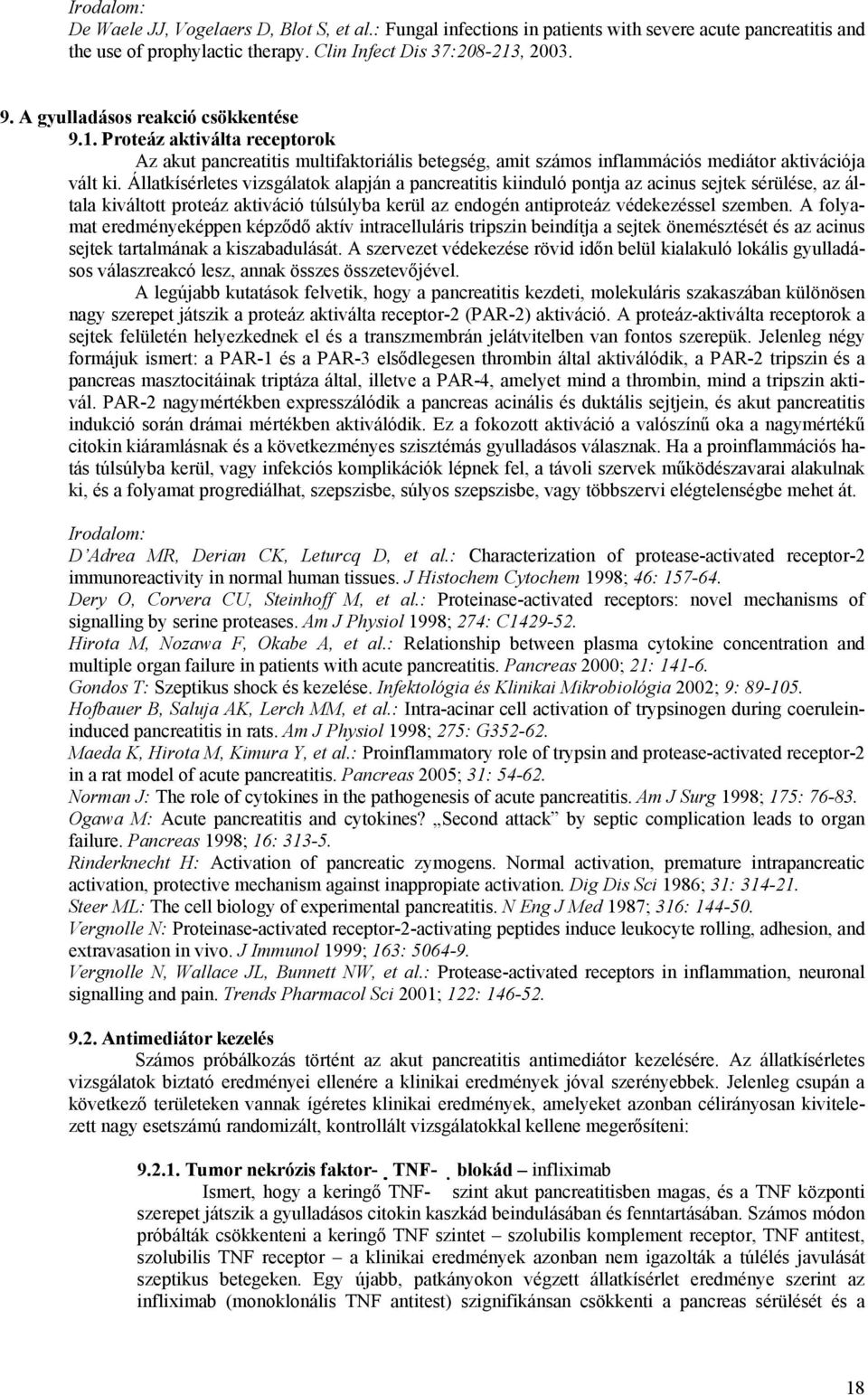 Állatkísérletes vizsgálatok alapján a pancreatitis kiinduló pontja az acinus sejtek sérülése, az általa kiváltott proteáz aktiváció túlsúlyba kerül az endogén antiproteáz védekezéssel szemben.