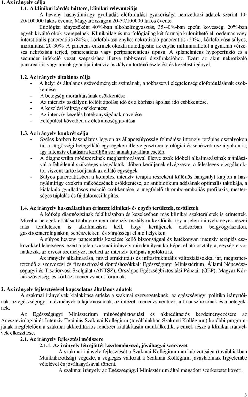 Klinikailag és morfológiailag két formája különíthető el: oedemas vagy interstitialis pancreatitis (80%), kórlefolyása enyhe; nekrotizáló pancreatitis (20%), kórlefolyása súlyos, mortalitása 20-30%.