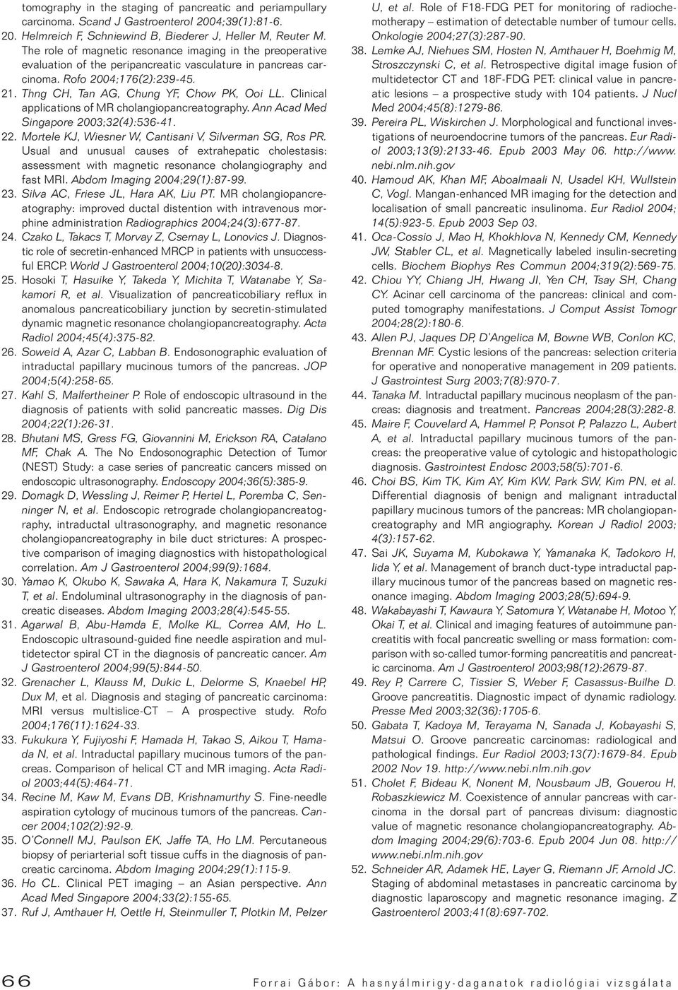 Clinical applications of MR cholangiopancreatography. Ann Acad Med Singapore 2003;32(4):536-41. 22. Mortele KJ, Wiesner W, Cantisani V, Silverman SG, Ros PR.