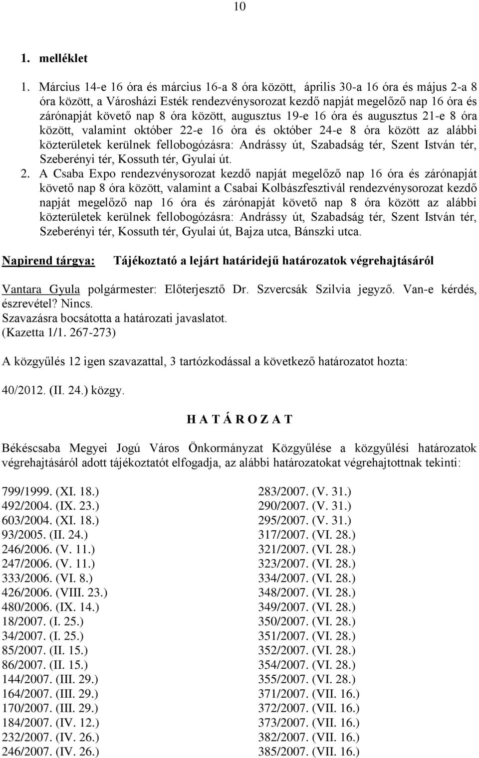 között, augusztus 19-e 16 óra és augusztus 21-e 8 óra között, valamint október 22-e 16 óra és október 24-e 8 óra között az alábbi közterületek kerülnek fellobogózásra: Andrássy út, Szabadság tér,