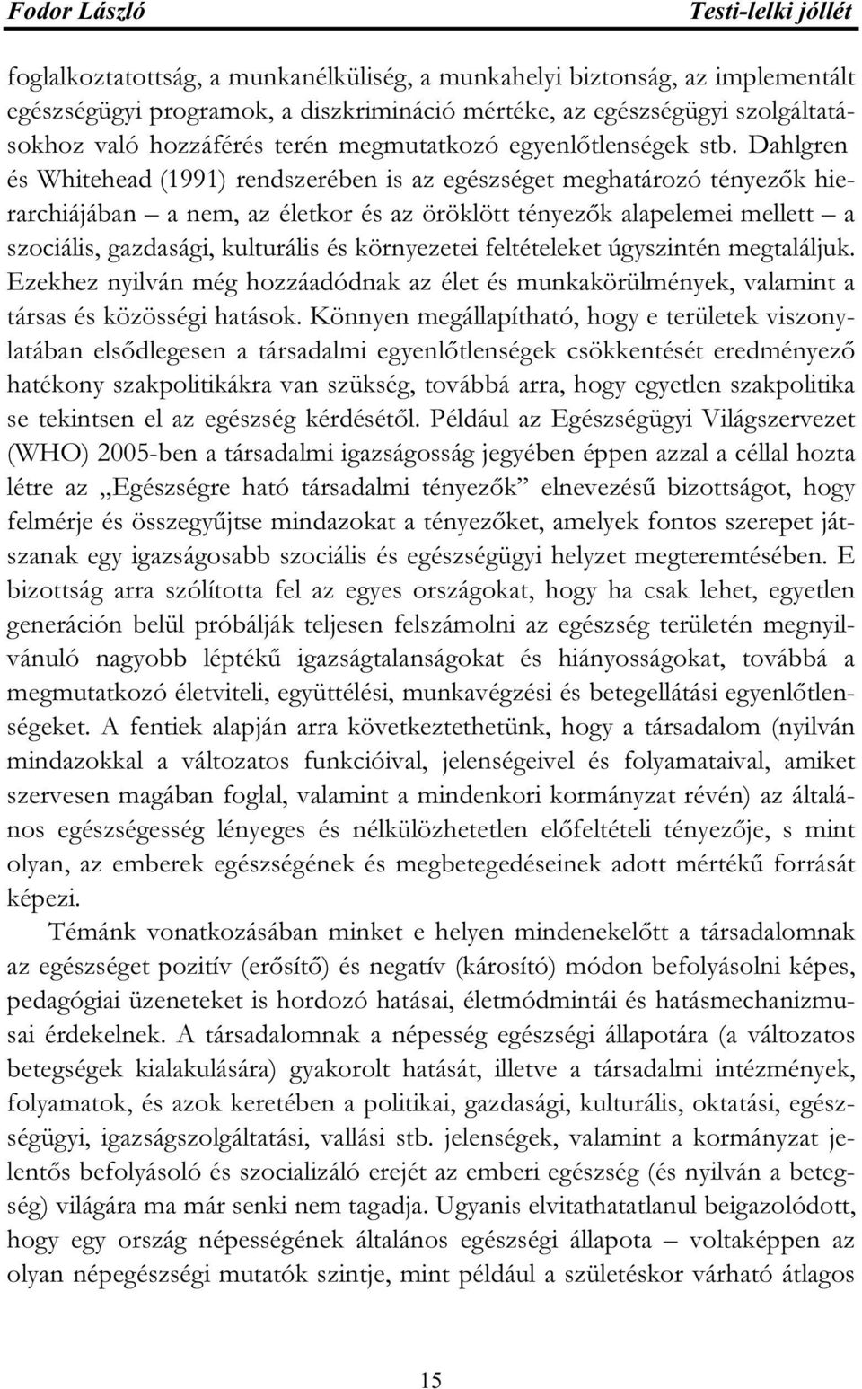 Dahlgren és Whitehead (1991) rendszerében is az egészséget meghatározó tényezők hierarchiájában a nem, az életkor és az öröklött tényezők alapelemei mellett a szociális, gazdasági, kulturális és