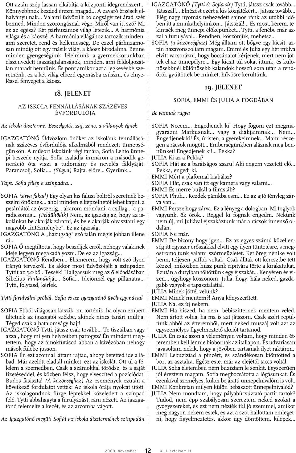 De ezzel párhuzamosan mindig ott egy másik világ, a káosz birodalma. Benne minden gyengeségünk, félelmünk, a gyermekkorunkban elszenvedett igazságtalanságok, minden, ami feldolgozatlan maradt bennünk.