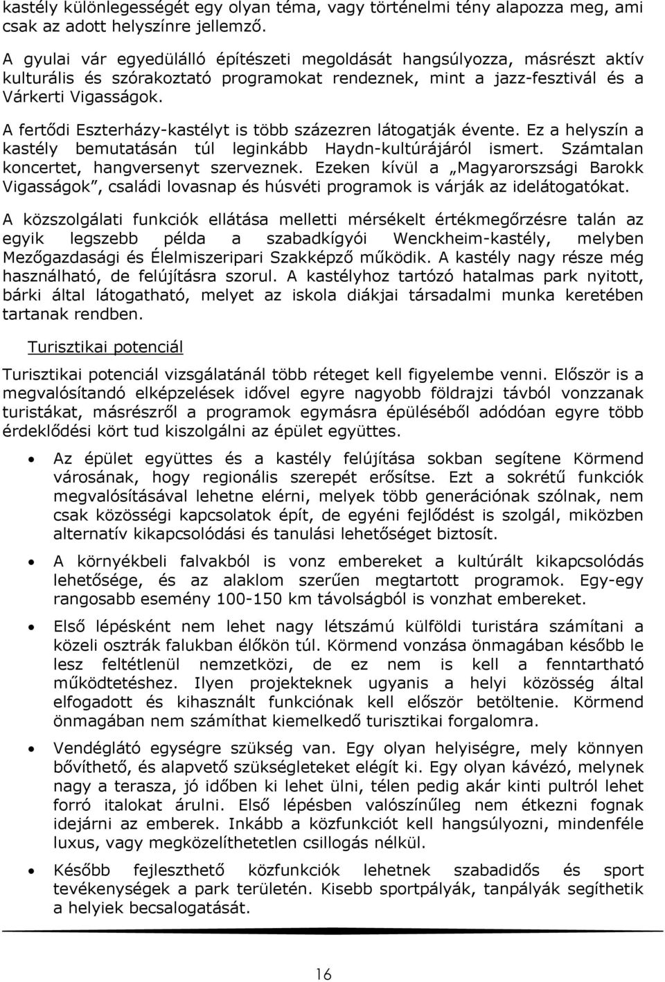 A fertődi Eszterházy-kastélyt is több százezren látogatják évente. Ez a helyszín a kastély bemutatásán túl leginkább Haydn-kultúrájáról ismert. Számtalan koncertet, hangversenyt szerveznek.