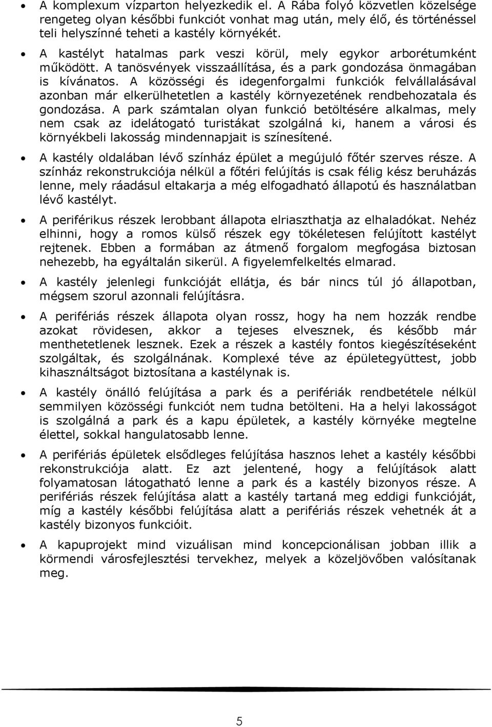 A közösségi és idegenforgalmi funkciók felvállalásával azonban már elkerülhetetlen a kastély környezetének rendbehozatala és gondozása.