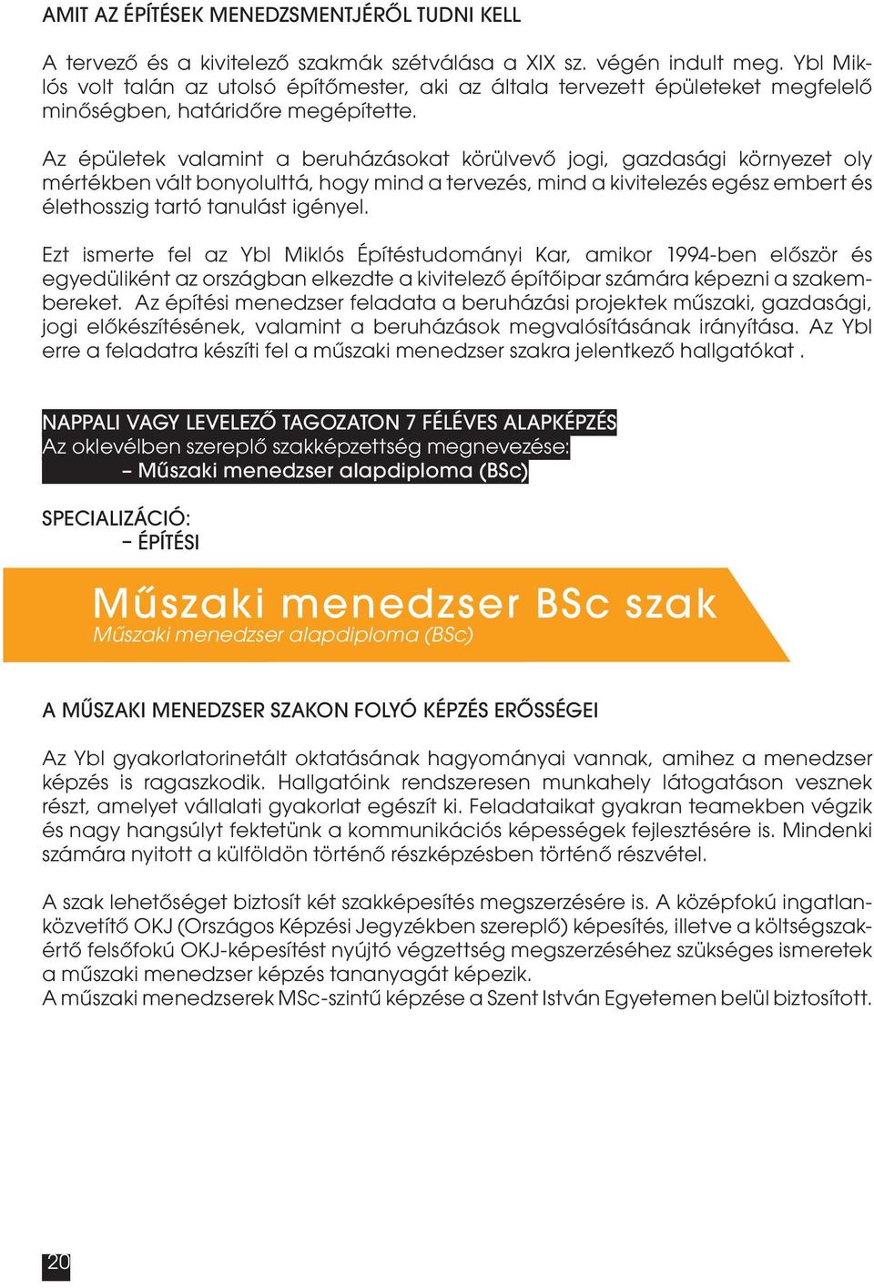 Az épületek valamint a beruházásokat körülvevő jogi, gazdasági környezet oly mértékben vált bonyolulttá, hogy mind a tervezés, mind a kivitelezés egész embert és élethosszig tartó tanulást igényel.