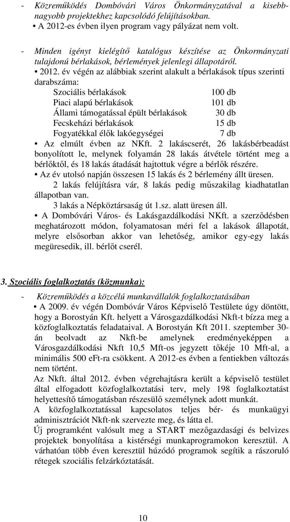 év végén az alábbiak szerint alakult a bérlakások típus szerinti darabszáma: Szociális bérlakások 100 db Piaci alapú bérlakások 101 db Állami támogatással épült bérlakások 30 db Fecskeházi bérlakások