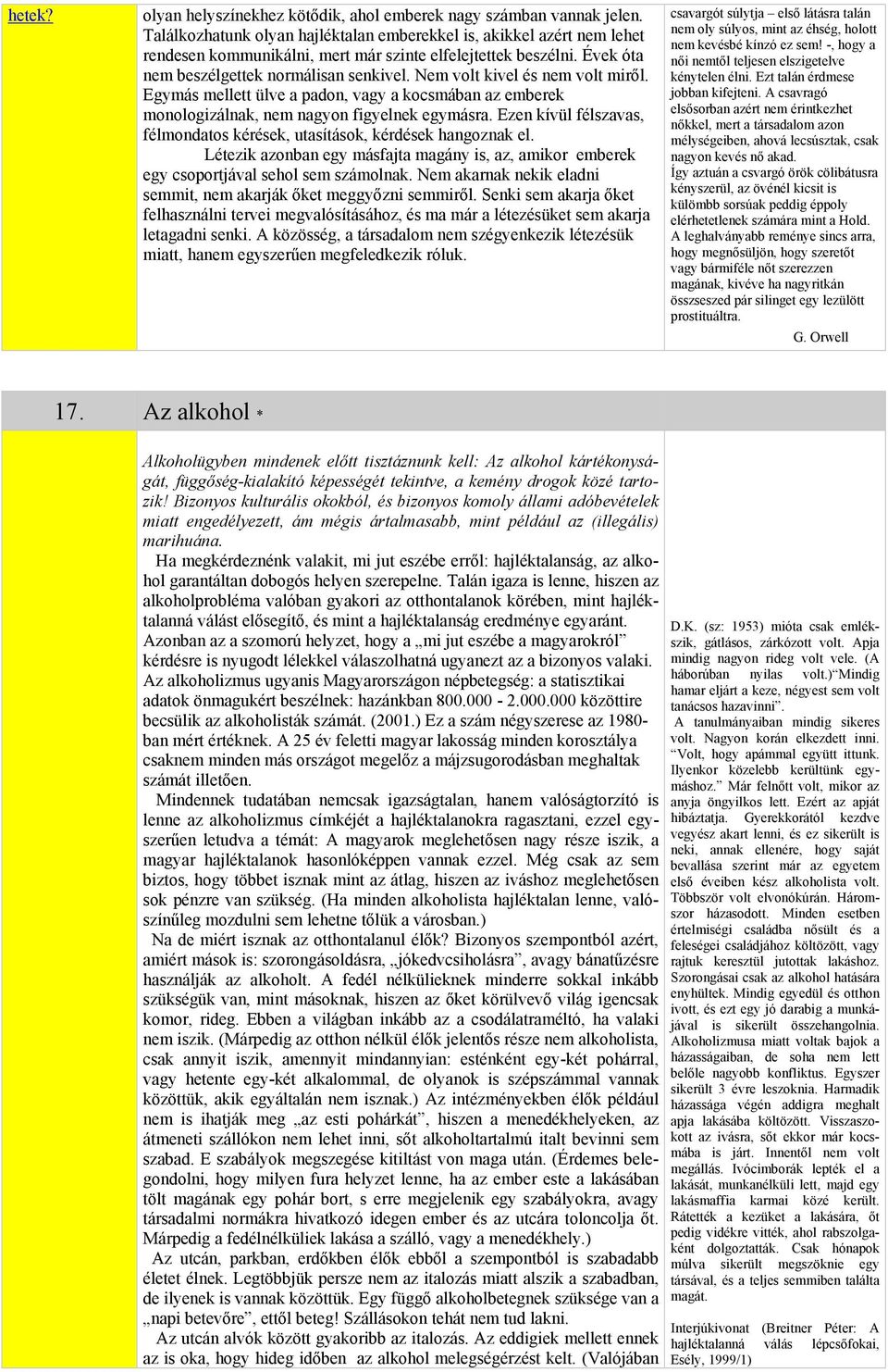 beszélni Évek óta nem beszélgettek normálisan senkivel Nem volt kivel és nem volt miről Egymás mellett ülve a padon, vagy a kocsmában az emberek monologizálnak, nem nagyon figyelnek egymásra Ezen