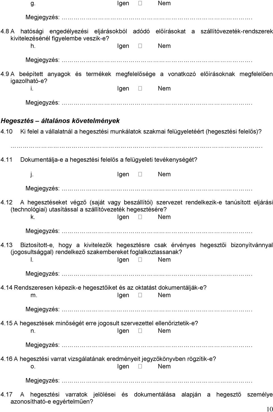 j. Igen Nem 4.12 A hegesztéseket végző (saját vagy beszállítói) szervezet rendelkezik-e tanúsított eljárási (technológiai) utasítással a szállítóvezeték hegesztésére? k. Igen Nem 4.13 Biztosított-e, hogy a kivitelezők hegesztésre csak érvényes hegesztői bizonyítvánnyal (jogosultsággal) rendelkező szakembereket foglalkoztassanak?