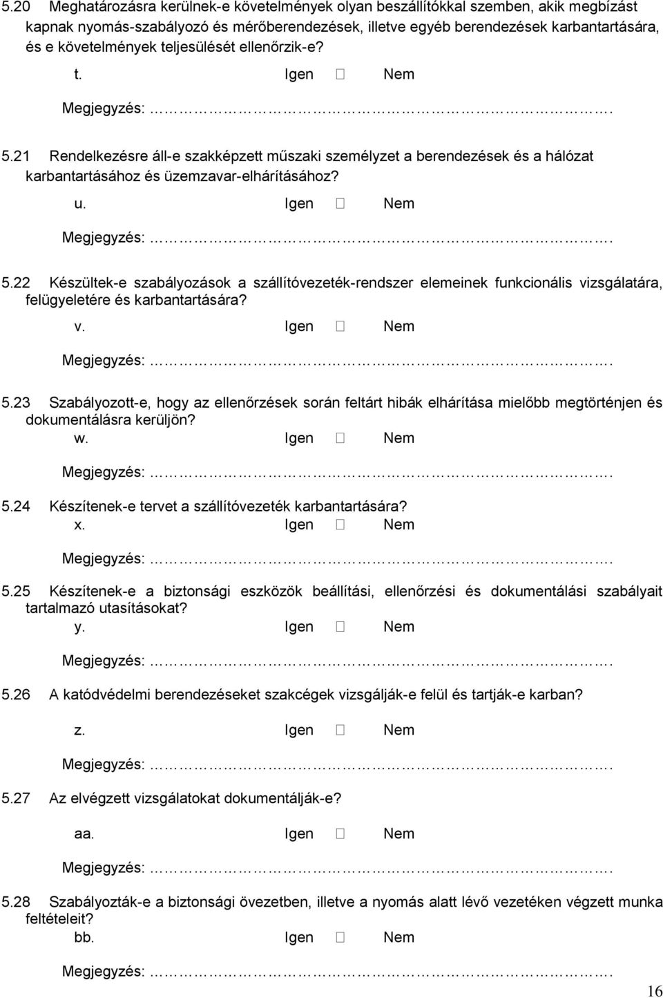 v. Igen Nem 5.23 Szabályozott-e, hogy az ellenőrzések során feltárt hibák elhárítása mielőbb megtörténjen és dokumentálásra kerüljön? w. Igen Nem 5.24 Készítenek-e tervet a szállítóvezeték karbantartására?