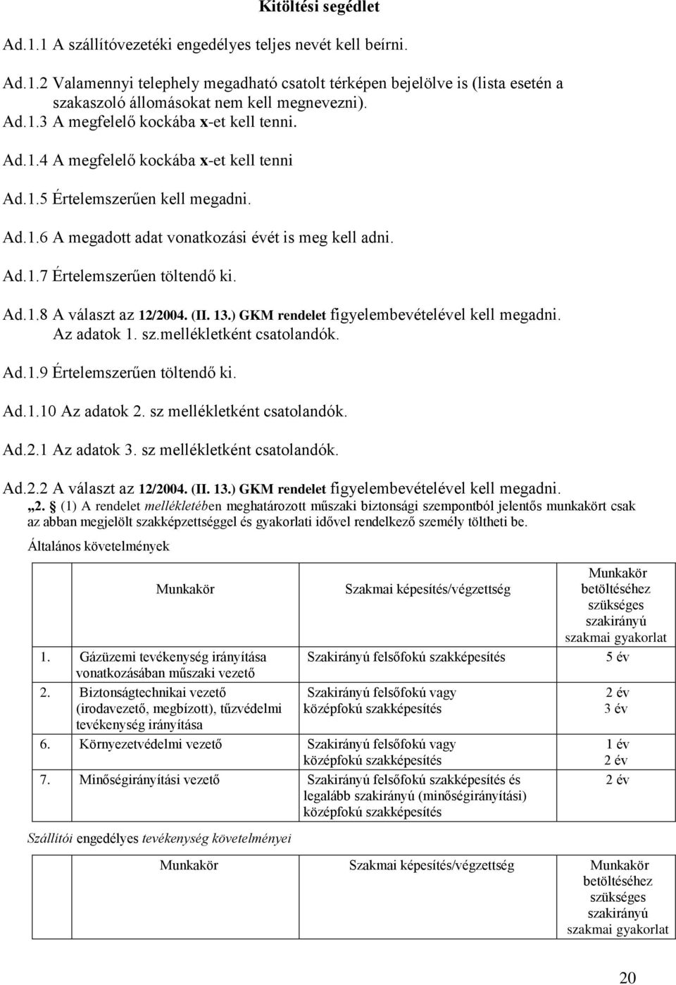 Ad.1.8 A választ az 12/2004. (II. 13.) GKM rendelet figyelembevételével kell megadni. Az adatok 1. sz.mellékletként csatolandók. Ad.1.9 Értelemszerűen töltendő ki. Ad.1.10 Az adatok 2.