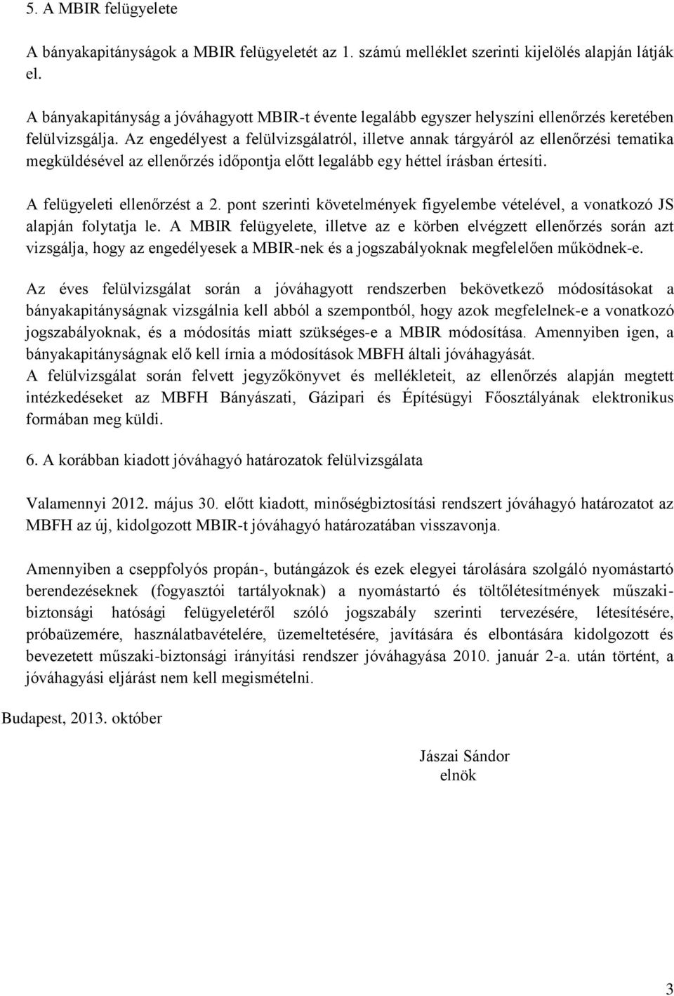 Az engedélyest a felülvizsgálatról, illetve annak tárgyáról az ellenőrzési tematika megküldésével az ellenőrzés időpontja előtt legalább egy héttel írásban értesíti. A felügyeleti ellenőrzést a 2.