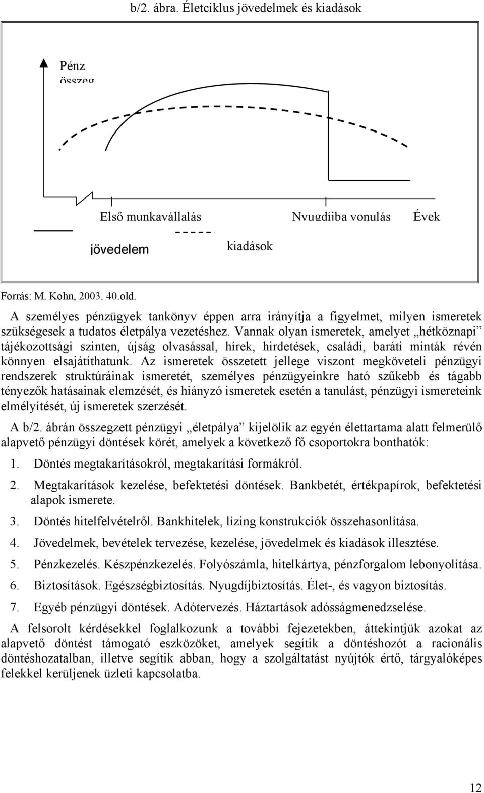 Vannak olyan ismeretek, amelyet hétköznapi tájékozottsági szinten, újság olvasással, hírek, hirdetések, családi, baráti minták révén könnyen elsajátíthatunk.