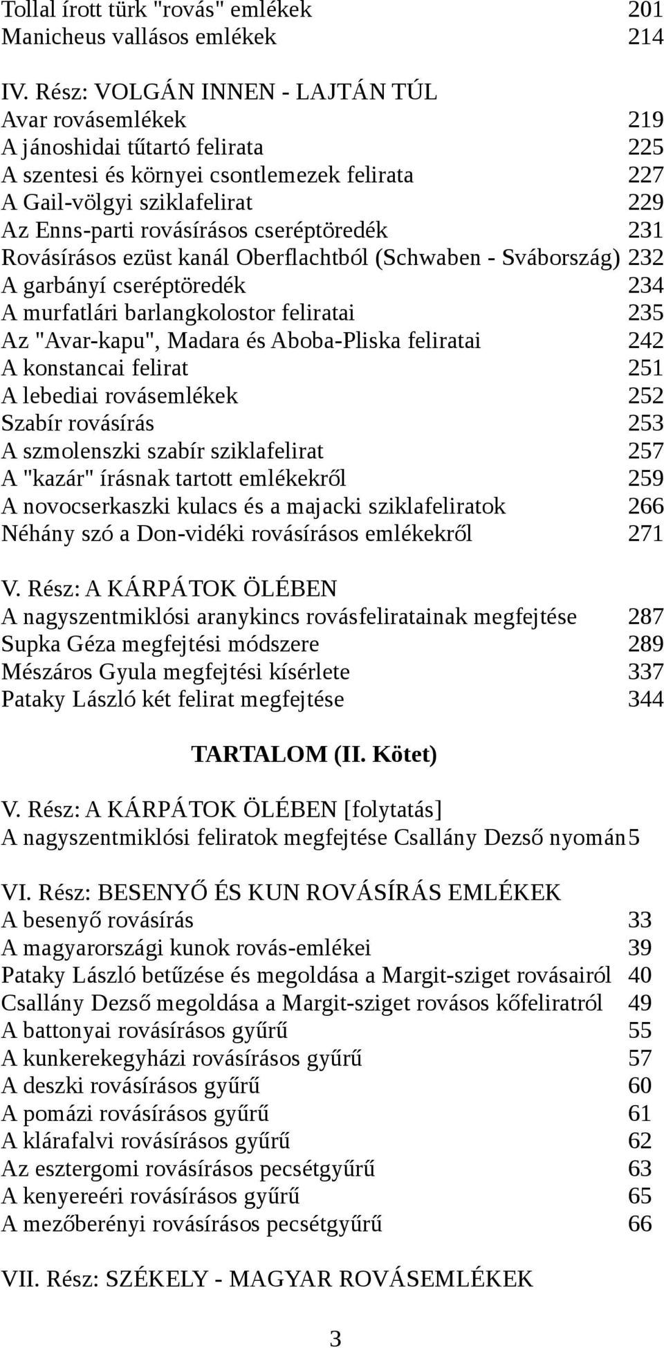 Rovásírásos ezüst kanál Oberflachtból (Schwaben - Svábország) A garbányí cseréptöredék A murfatlári barlangkolostor feliratai Az "Avar-kapu", Madara és Aboba-Pliska feliratai A konstancai felirat A