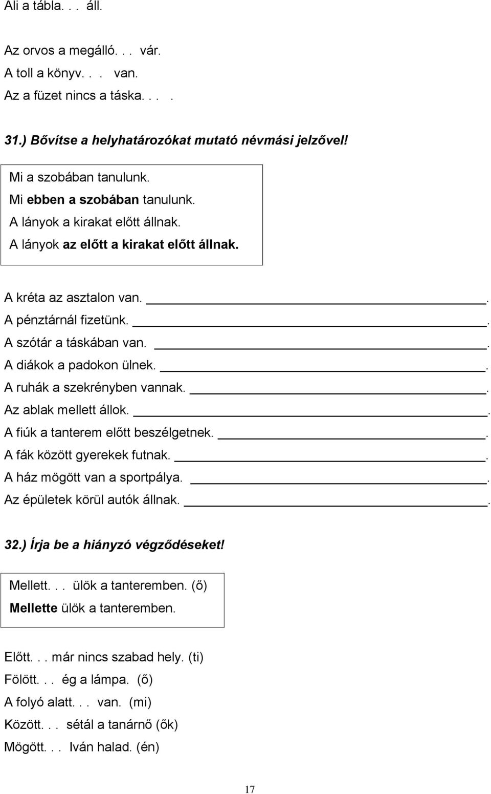 . A diákok a padokon ülnek.. A ruhák a szekrényben vannak.. Az ablak mellett állok.. A fiúk a tanterem előtt beszélgetnek.. A fák között gyerekek futnak.. A ház mögött van a sportpálya.