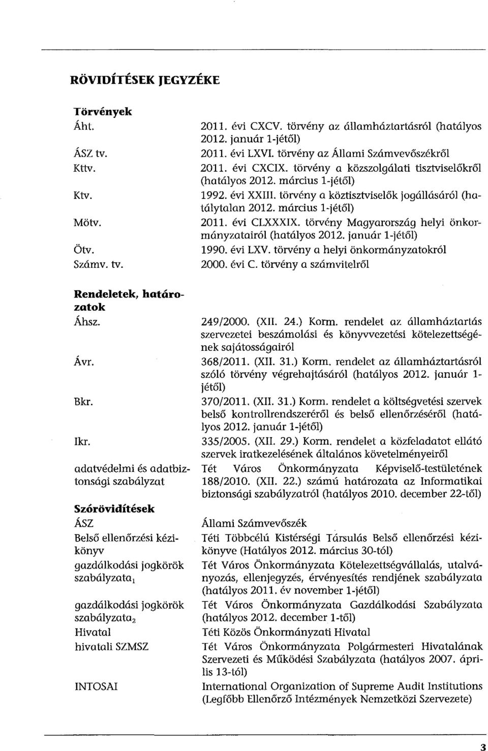 március l-jétől) 2011. évi CLXXXIX. törvény Magyarország helyi önkormányzatairól (hatályos 2012. január l-jétől) 1990. évi LXV. törvény a helyi önkormányzatokról 2000. évi C. törvény a számvitelről Rendeletek, határozatok Áhsz.