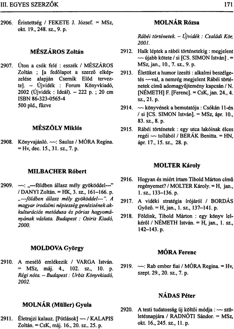 ; 20 cm ISBN 86-323-0565-4 500 pld., fűzve MÉSZÖLY Miklós 2908. Könyvajánló. : Saulus / MÓRA Regina. = Hv, dec. 15., 31. sz., 7. p. MOLNÁR Rózsa Rabéi történetek. Újvidék : Családi Kör, 2001. 2912.