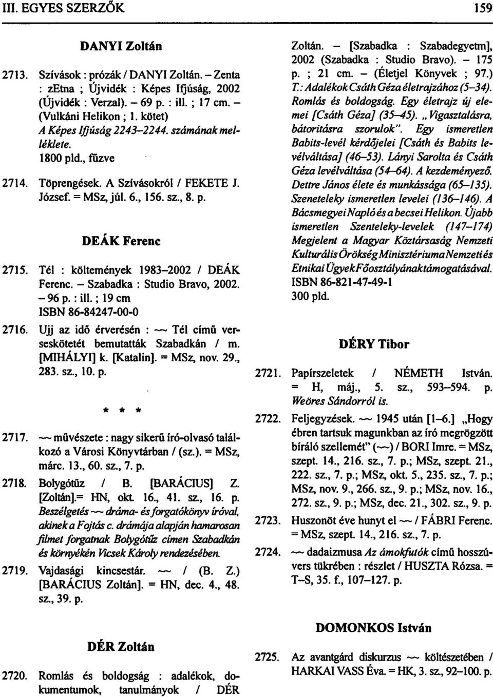 - Szabadka : Studio Bravó, 2002. -96p.: ill.; 19 cm ISBN 86-84247-00-0 2716. Ujj az idő érverésén : Tél című verseskötetét bemutatták Szabadkán / m. [MIHÁLYI] k. [Katalin]. = MSz, nov. 29., 283. sz.