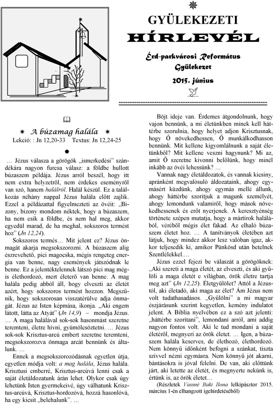 válasz: a földbe hullott búzaszem példája. Jézus arról beszél, hogy itt nem extra helyzetről, nem érdekes eseményről van szó, hanem halálról. Halál készül.