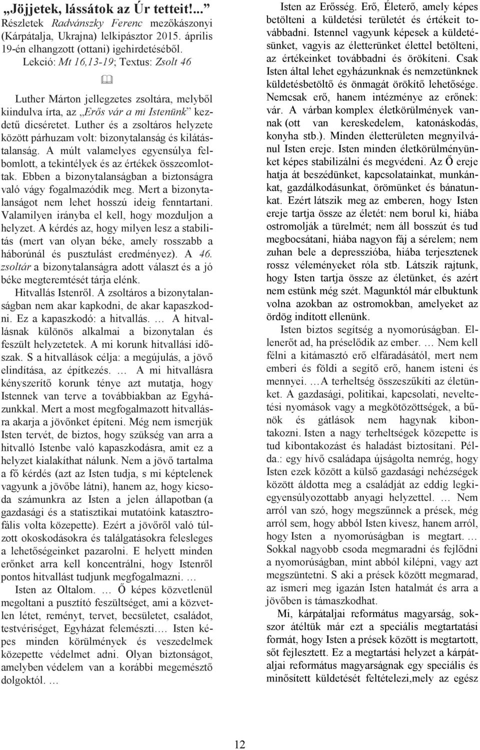 Luther és a zsoltáros helyzete között párhuzam volt: bizonytalanság és kilátástalanság. A múlt valamelyes egyensúlya felbomlott, a tekintélyek és az értékek összeomlottak.