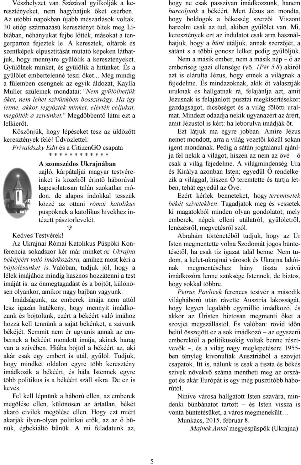 A keresztek, oltárok és szentképek elpusztítását mutató képeken láthatjuk, hogy mennyire gyűlölik a keresztényeket. Gyűlölnek minket, és gyűlölik a hitünket. És a gyűlölet embertelenné teszi őket.