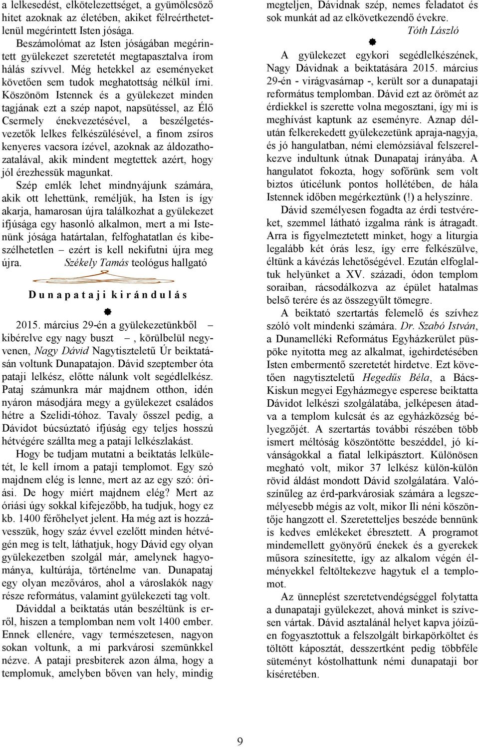 Köszönöm Istennek és a gyülekezet minden tagjának ezt a szép napot, napsütéssel, az Élő Csermely énekvezetésével, a beszélgetésvezetők lelkes felkészülésével, a finom zsíros kenyeres vacsora ízével,