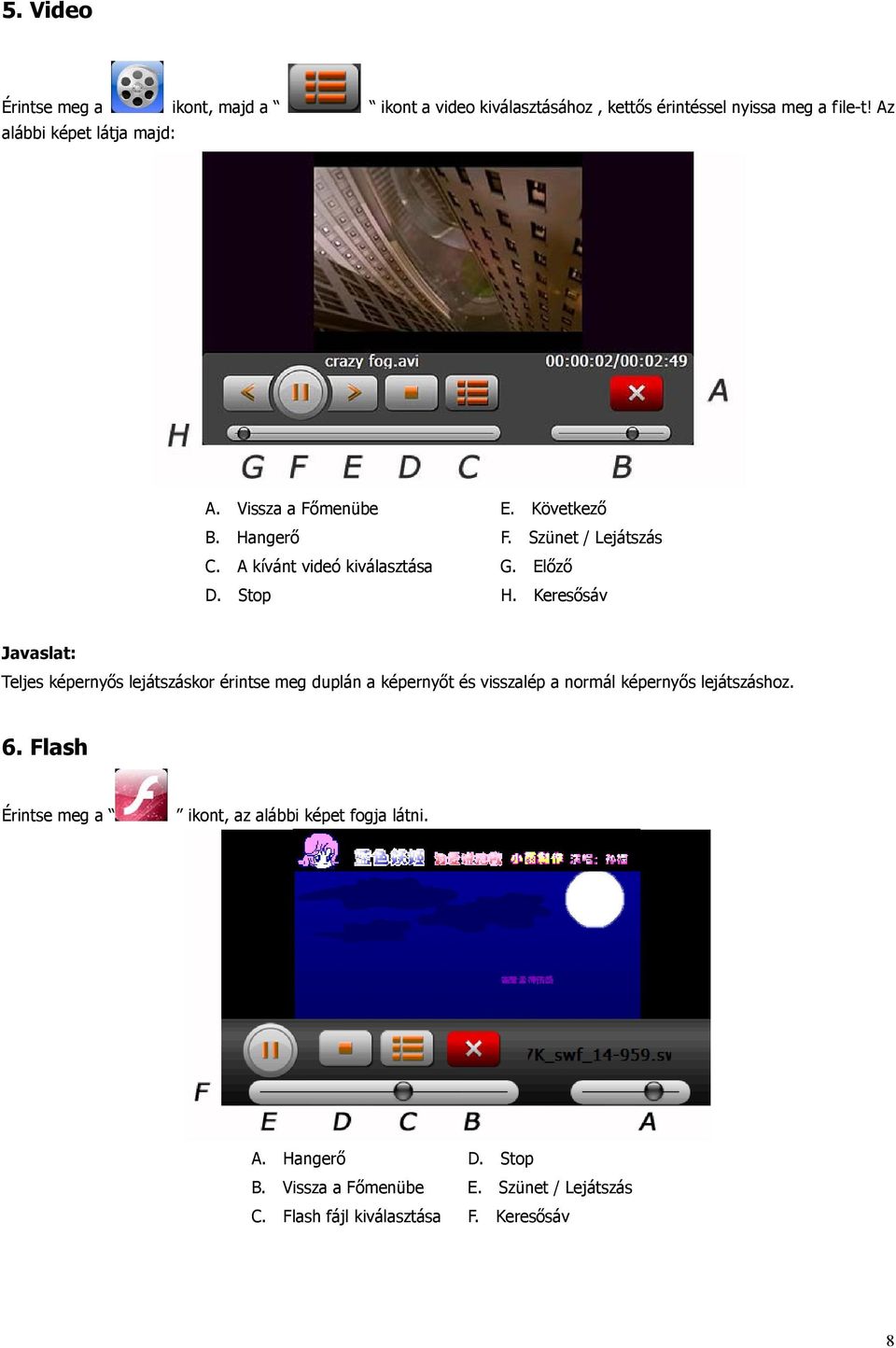 Keresősáv Javaslat: Teljes képernyős lejátszáskor érintse meg duplán a képernyőt és visszalép a normál képernyős lejátszáshoz. 6.