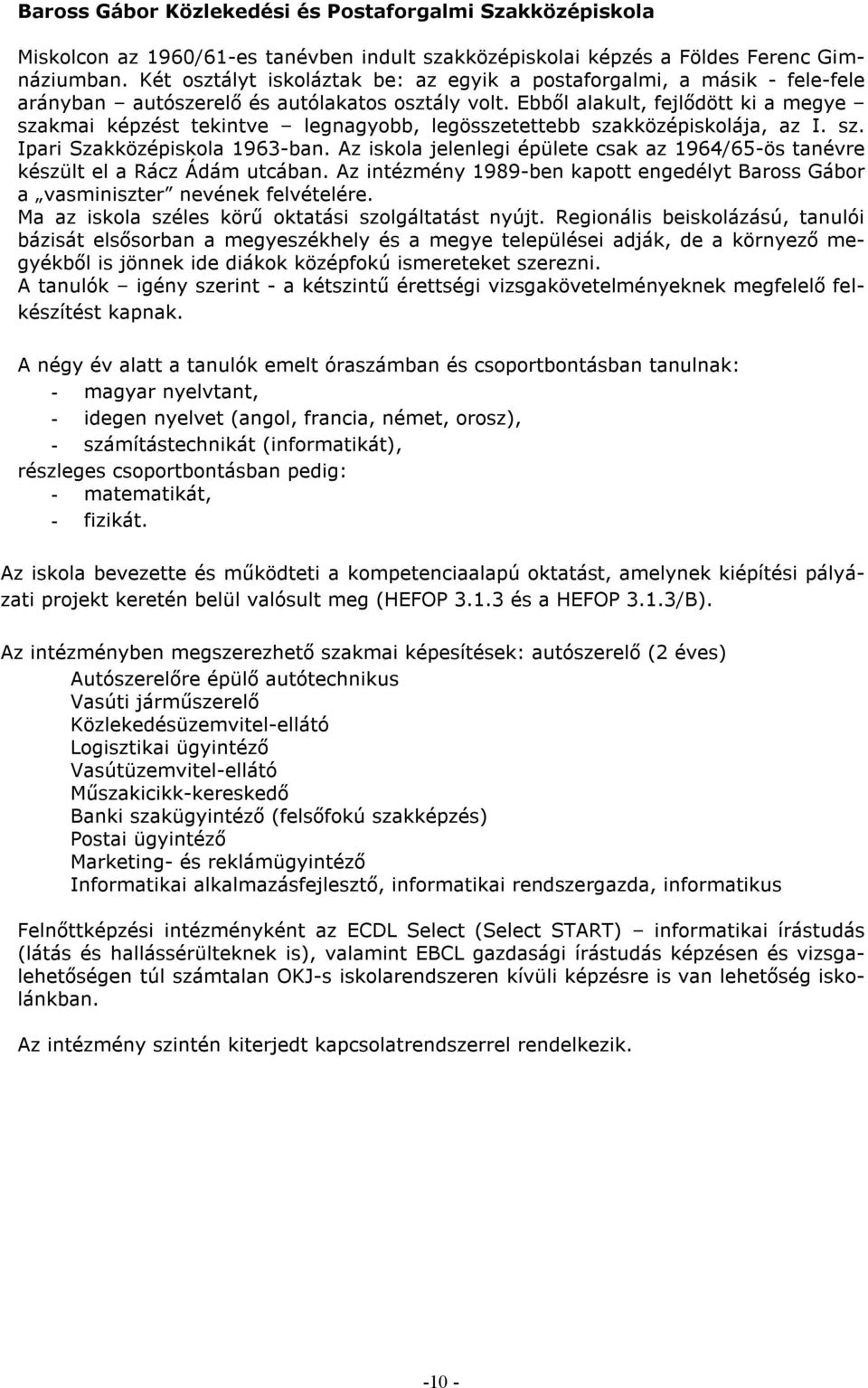 Ebből alakult, fejlődött ki a megye szakmai képzést tekintve legnagyobb, legösszetettebb szakközépiskolája, az I. sz. Ipari Szakközépiskola 1963-ban.