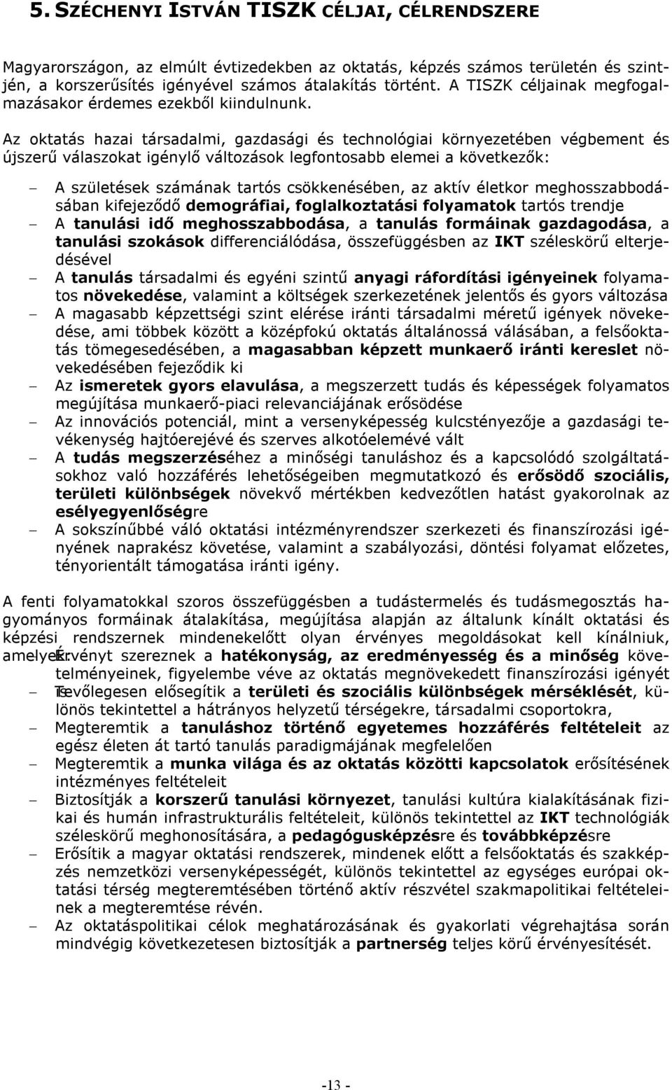 Az oktatás hazai társadalmi, gazdasági és technológiai környezetében végbement és újszerű válaszokat igénylő változások legfontosabb elemei a következők: A születések számának tartós csökkenésében,