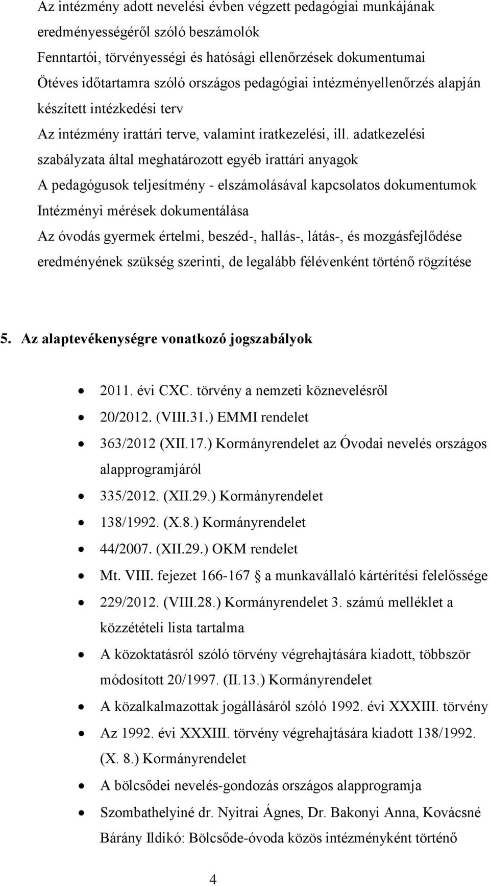 adatkezelési szabályzata által meghatározott egyéb irattári anyagok A pedagógusok teljesítmény - elszámolásával kapcsolatos dokumentumok Intézményi mérések dokumentálása Az óvodás gyermek értelmi,