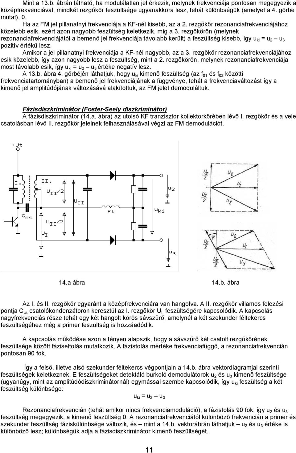 rezgőkörön (melynek rezonanciafrekvenciájától a bemenő jel frekvenciája távolabb került) a feszültség kisebb, így u ki = u 2 u 3 pozitív értékű lesz.