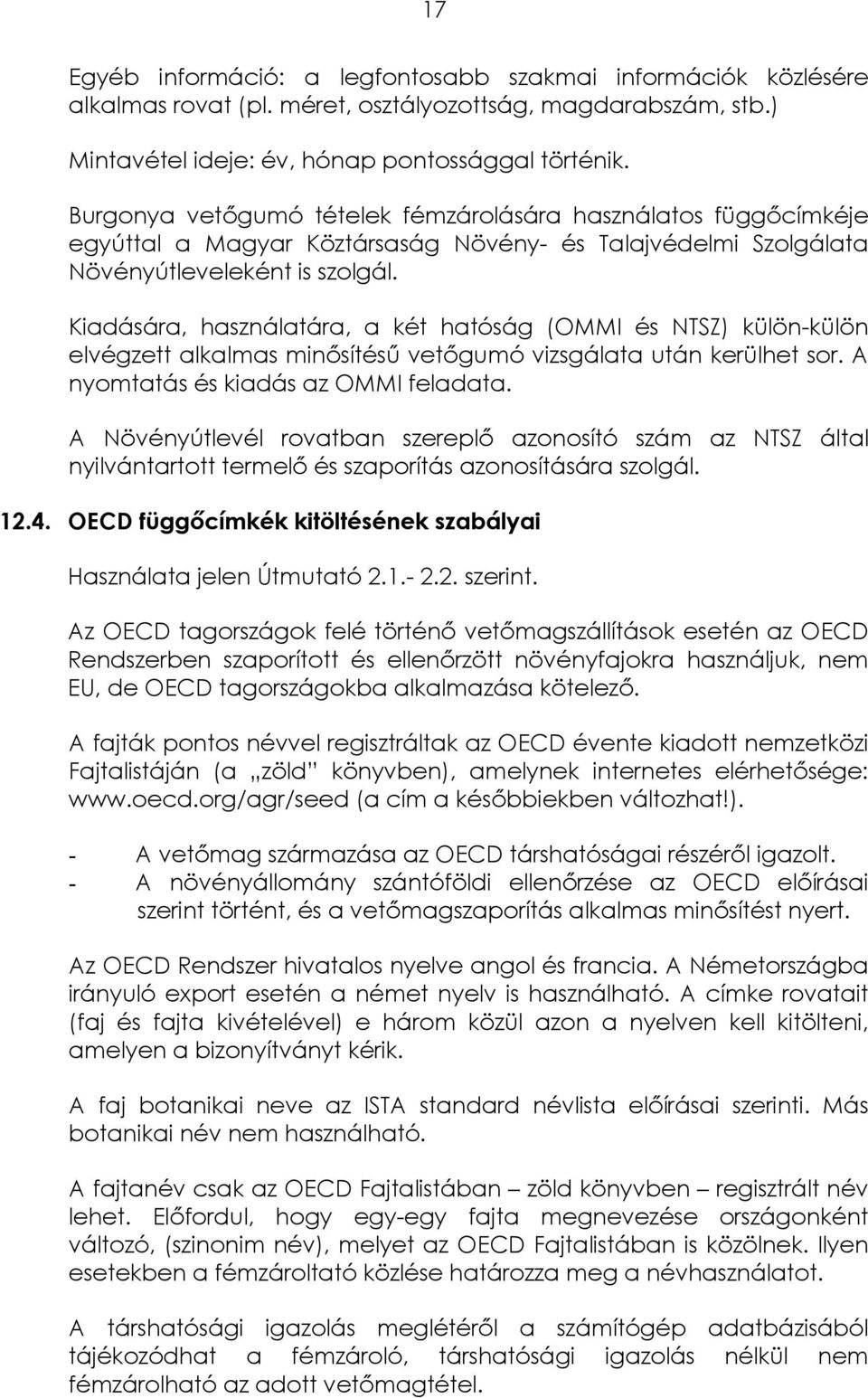 Kiadására, használatára, a két hatóság (OMMI és NTSZ) külön-külön elvégzett alkalmas minősítésű vetőgumó vizsgálata után kerülhet sor. A nyomtatás és kiadás az OMMI feladata.