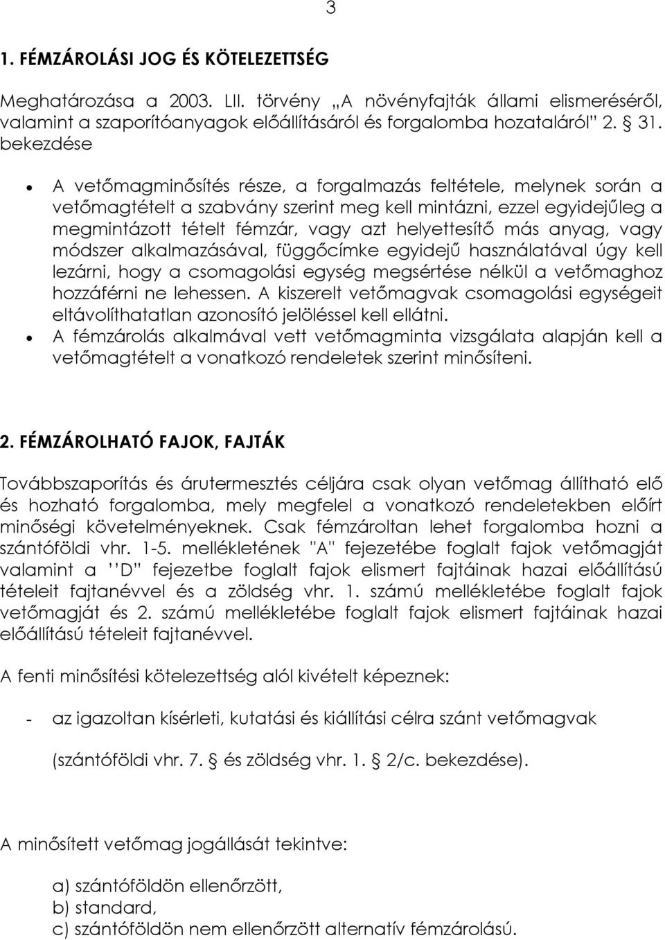 más anyag, vagy módszer alkalmazásával, függőcímke egyidejű használatával úgy kell lezárni, hogy a csomagolási egység megsértése nélkül a vetőmaghoz hozzáférni ne lehessen.