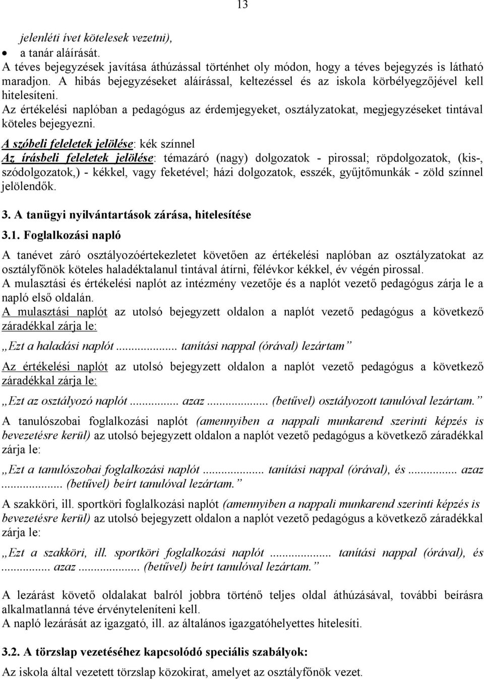 Az értékelési naplóban a pedagógus az érdemjegyeket, osztályzatokat, megjegyzéseket tintával köteles bejegyezni.