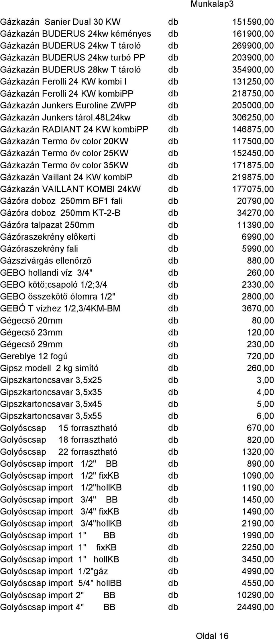 48l24kw db 306250,00 Gázkazán RADIANT 24 KW kombipp db 146875,00 Gázkazán Termo öv color 20KW db 117500,00 Gázkazán Termo öv color 25KW db 152450,00 Gázkazán Termo öv color 35KW db 171875,00 Gázkazán