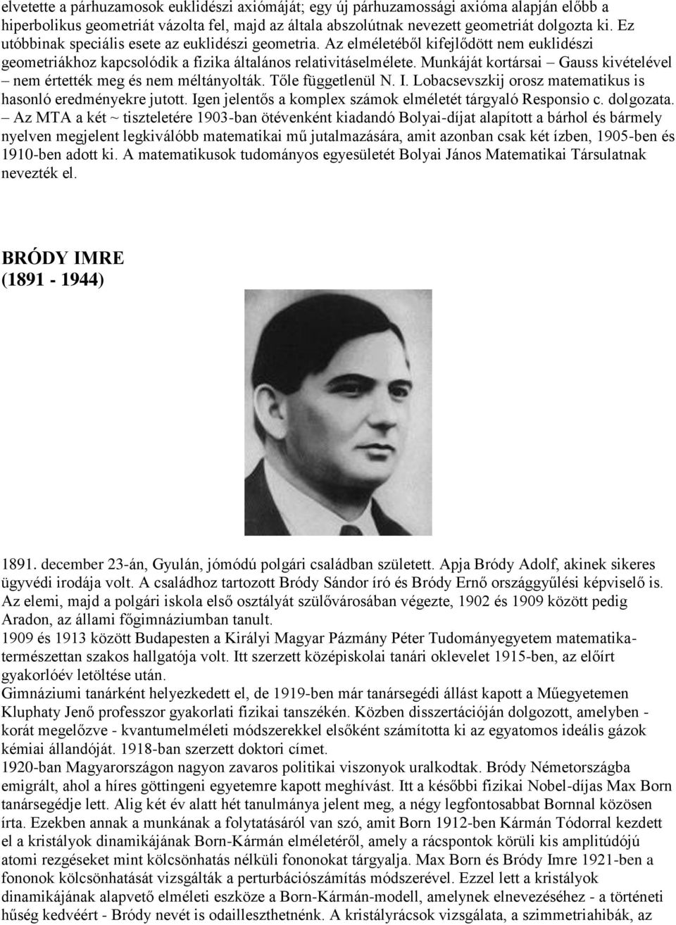 Munkáját kortársai Gauss kivételével nem értették meg és nem méltányolták. Tőle függetlenül N. I. Lobacsevszkij orosz matematikus is hasonló eredményekre jutott.