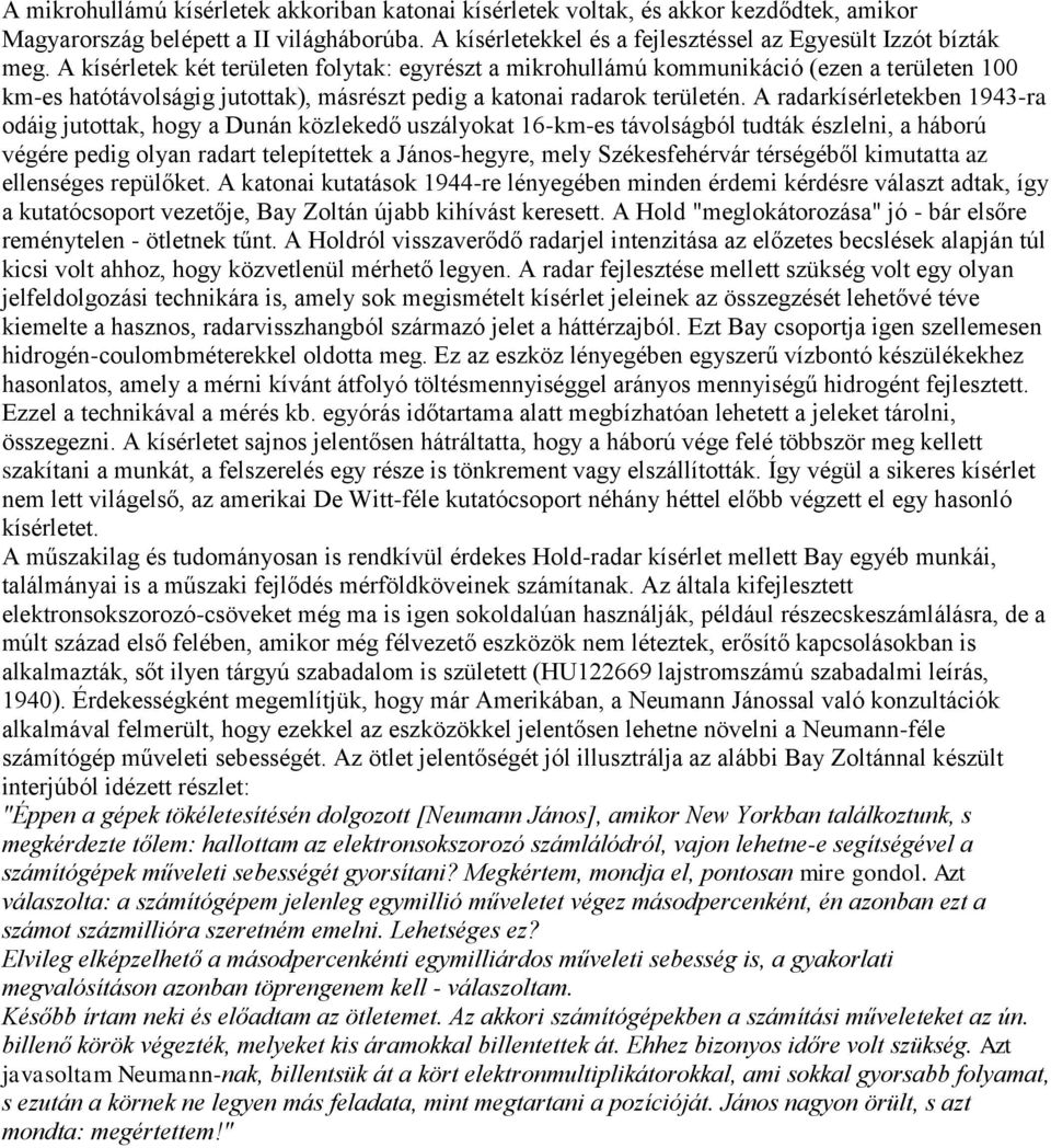 A radarkísérletekben 1943-ra odáig jutottak, hogy a Dunán közlekedő uszályokat 16-km-es távolságból tudták észlelni, a háború végére pedig olyan radart telepítettek a János-hegyre, mely