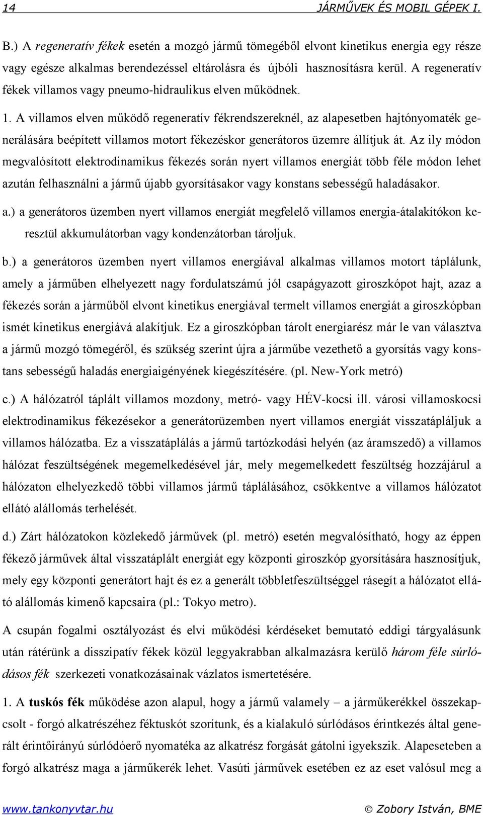 A villamos elven működő regeneratív fékrendszereknél, az alapesetben hajtónyomaték generálására beépített villamos motort fékezéskor generátoros üzemre állítjuk át.