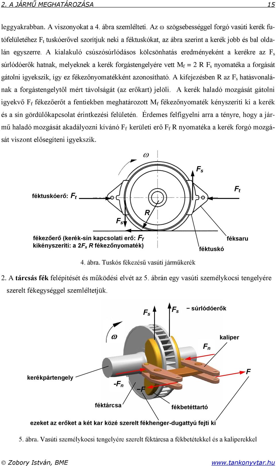 A kialakuló csúszósúrlódásos kölcsönhatás eredményeként a kerékre az F s súrlódóerők hatnak, melyeknek a kerék forgástengelyére vett M f = 2 R F s nyomatéka a forgását gátolni igyekszik, így ez