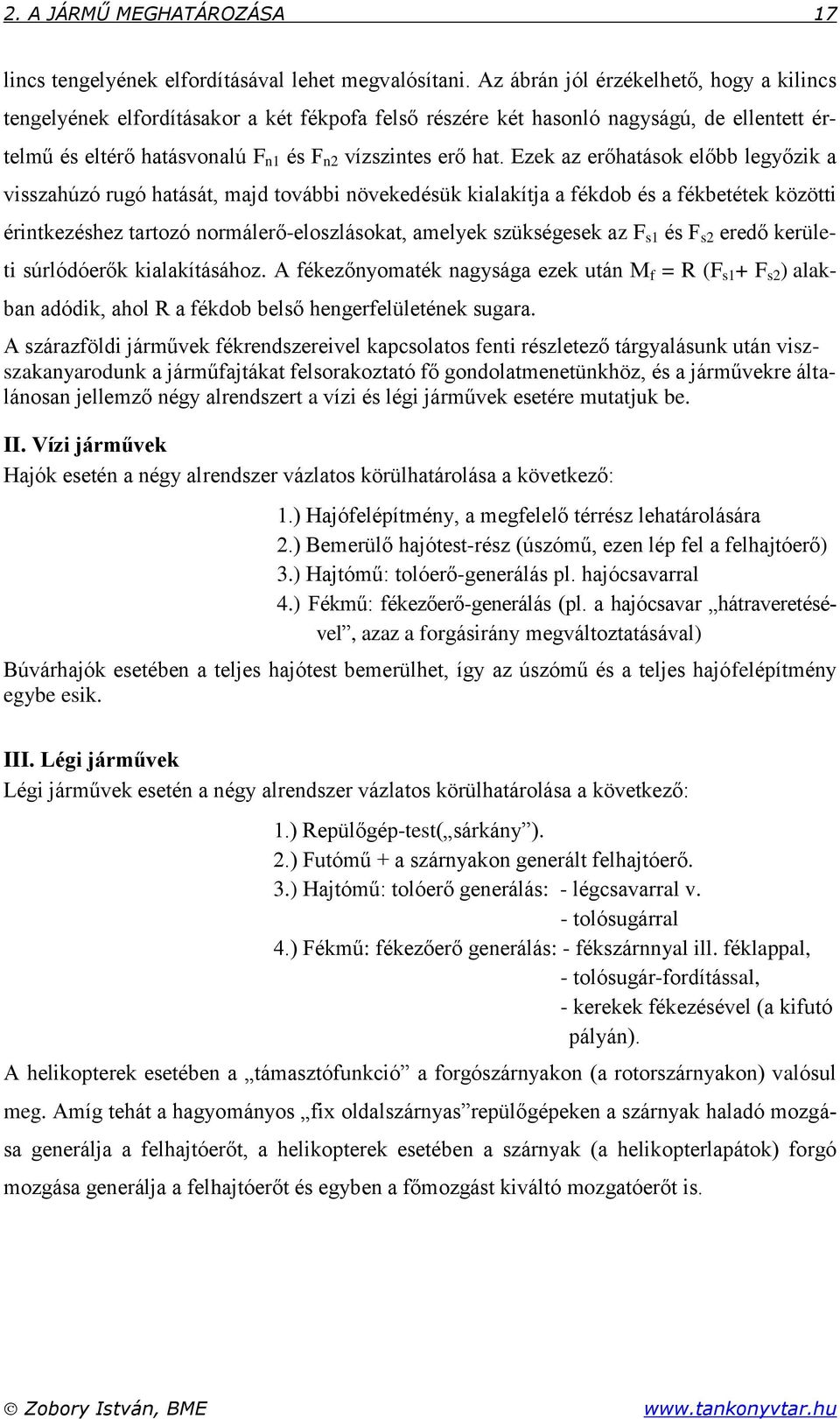 Ezek az erőhatások előbb legyőzik a visszahúzó rugó hatását, majd további növekedésük kialakítja a fékdob és a fékbetétek közötti érintkezéshez tartozó normálerő-eloszlásokat, amelyek szükségesek az