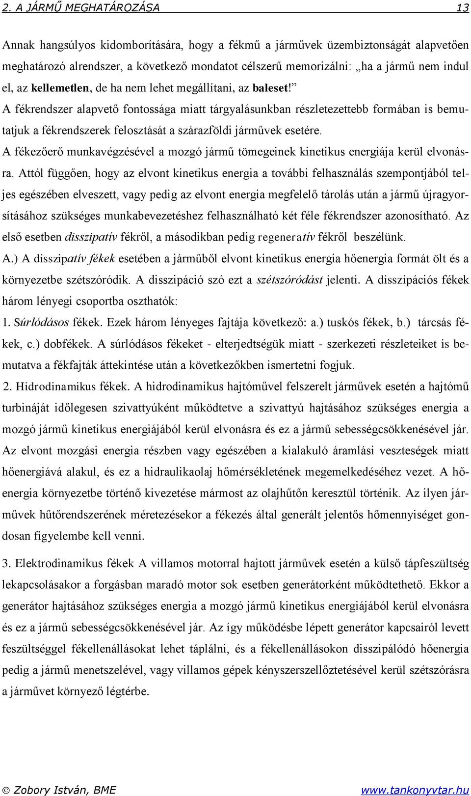 A fékrendszer alapvető fontossága miatt tárgyalásunkban részletezettebb formában is bemutatjuk a fékrendszerek felosztását a szárazföldi járművek esetére.