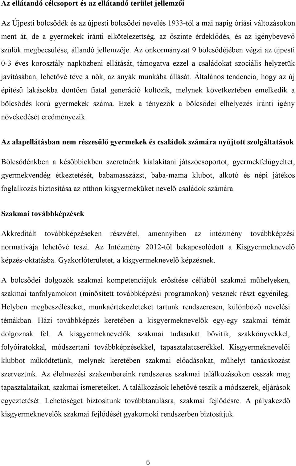 Az önkormányzat 9 bölcsődéjében végzi az újpesti 0-3 éves korosztály napközbeni ellátását, támogatva ezzel a családokat szociális helyzetük javításában, lehetővé téve a nők, az anyák munkába állását.