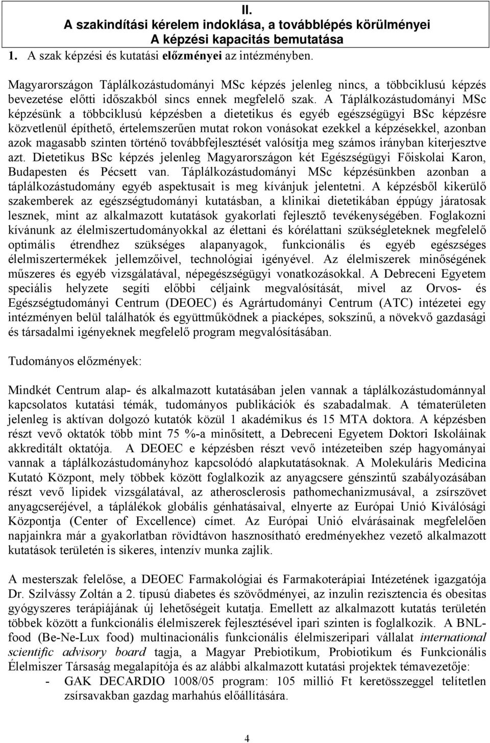 A Táplálkozástudományi MSc képzésünk a többciklusú képzésben a dietetikus és egyéb egészségügyi BSc képzésre közvetlenül építhető, értelemszerűen mutat rokon vonásokat ezekkel a képzésekkel, azonban