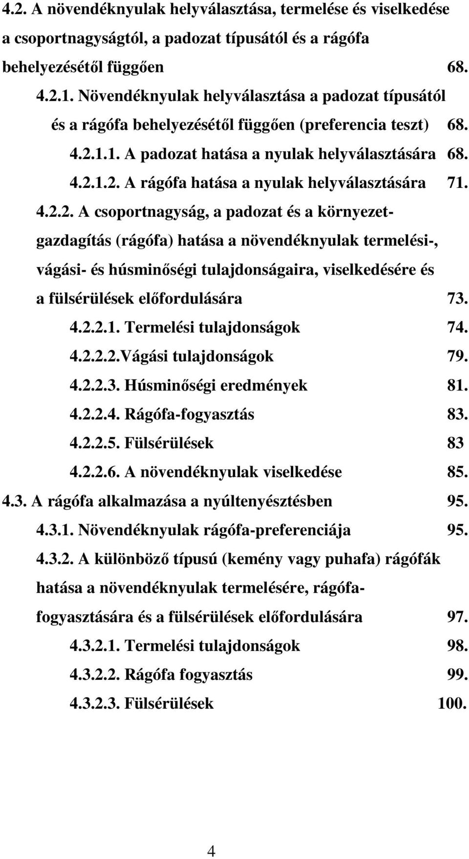 4.2.2. A csoportnagyság, a padozat és a környezetgazdagítás (rágófa) hatása a növendéknyulak termelési-, vágási- és húsminıségi tulajdonságaira, viselkedésére és a fülsérülések elıfordulására 73. 4.2.2.1.