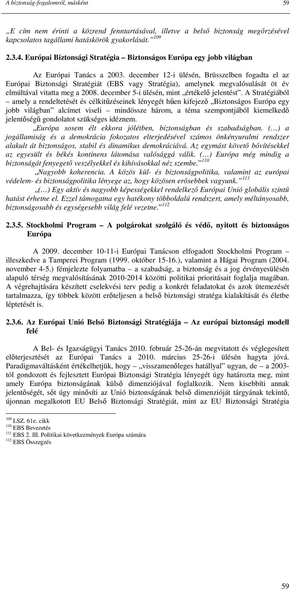 december 12-i ülésén, Brüsszelben fogadta el az Európai Biztonsági Stratégiát (EBS vagy Stratégia), amelynek megvalósulását öt év elmúltával vitatta meg a 2008.