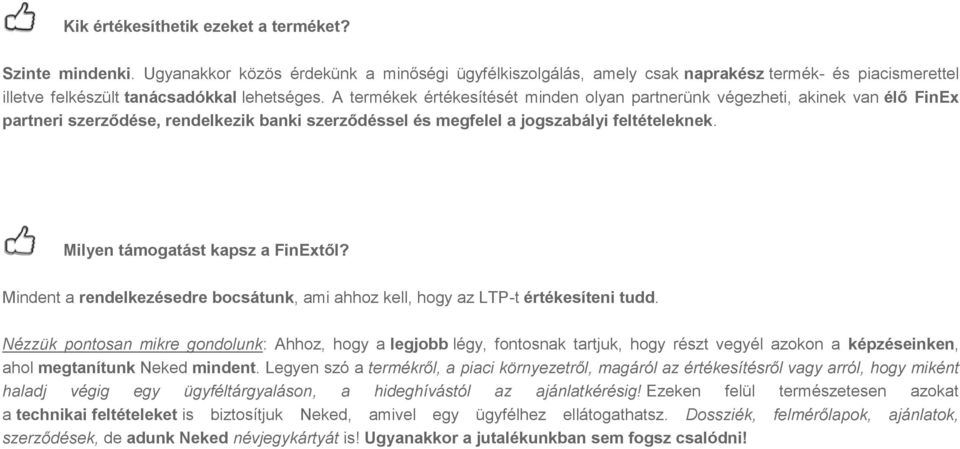 A termékek értékesítését minden olyan partnerünk végezheti, akinek van élő FinEx partneri szerződése, rendelkezik banki szerződéssel és megfelel a jogszabályi feltételeknek.