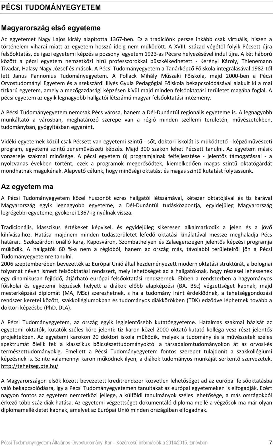 század végétől folyik Pécsett újra felsőoktatás, de igazi egyetemi képzés a pozsonyi egyetem 1923 as Pécsre helyezésével indul újra.