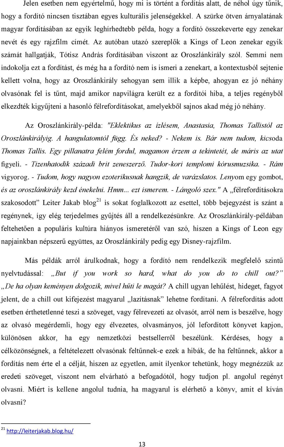 Az autóban utazó szereplők a Kings of Leon zenekar egyik számát hallgatják, Tótisz András fordításában viszont az Oroszlánkirály szól.